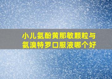 小儿氨酚黄那敏颗粒与氨溴特罗口服液哪个好