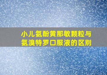 小儿氨酚黄那敏颗粒与氨溴特罗口服液的区别