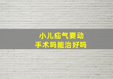 小儿疝气要动手术吗能治好吗