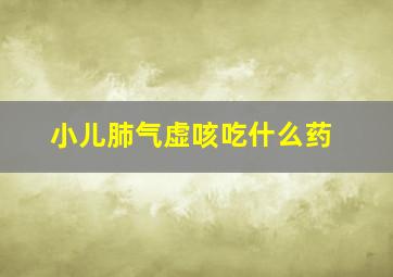 小儿肺气虚咳吃什么药