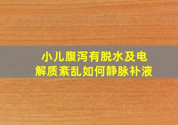 小儿腹泻有脱水及电解质紊乱如何静脉补液