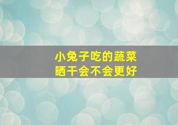 小兔子吃的蔬菜晒干会不会更好