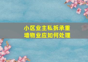 小区业主私拆承重墙物业应如何处理