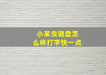 小呆虫键盘怎么样打字快一点