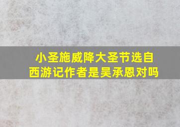 小圣施威降大圣节选自西游记作者是吴承恩对吗