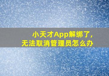 小天才App解绑了,无法取消管理员怎么办