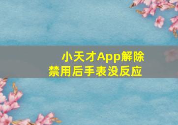 小天才App解除禁用后手表没反应