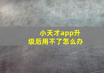 小天才app升级后用不了怎么办