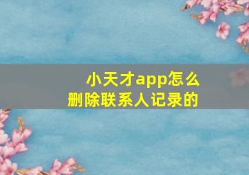 小天才app怎么删除联系人记录的