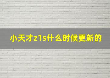 小天才z1s什么时候更新的