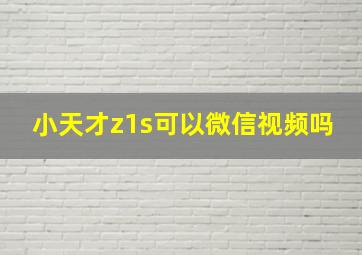 小天才z1s可以微信视频吗