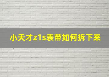 小天才z1s表带如何拆下来