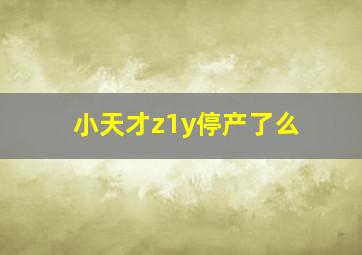 小天才z1y停产了么