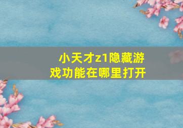 小天才z1隐藏游戏功能在哪里打开