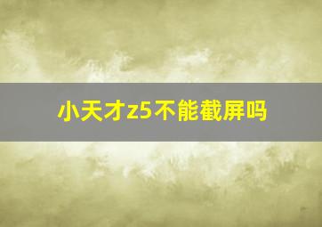 小天才z5不能截屏吗