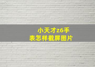 小天才z6手表怎样截屏图片