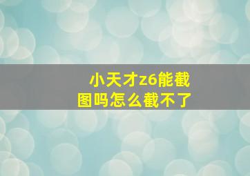 小天才z6能截图吗怎么截不了