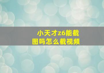 小天才z6能截图吗怎么截视频