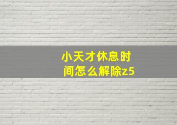 小天才休息时间怎么解除z5