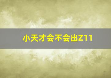 小天才会不会出Z11