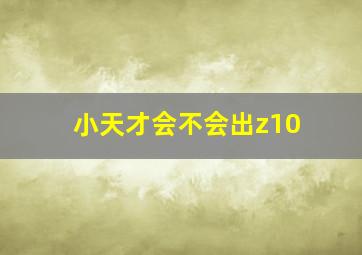 小天才会不会出z10