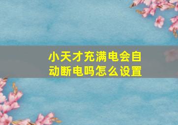 小天才充满电会自动断电吗怎么设置