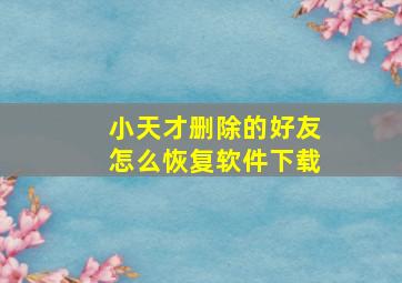 小天才删除的好友怎么恢复软件下载