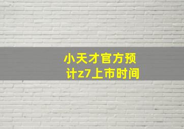 小天才官方预计z7上市时间