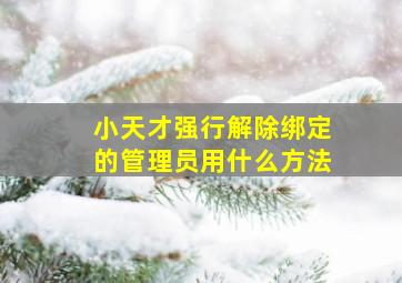 小天才强行解除绑定的管理员用什么方法