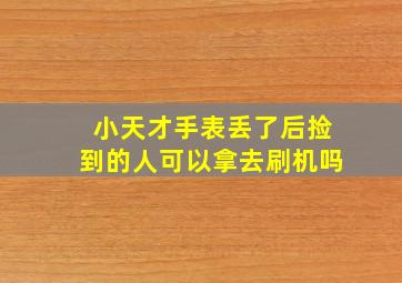 小天才手表丢了后捡到的人可以拿去刷机吗