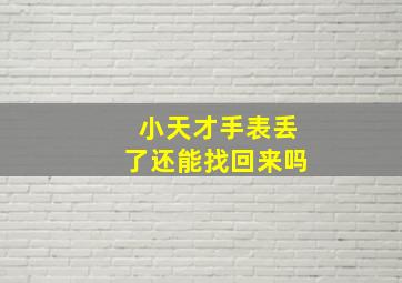 小天才手表丢了还能找回来吗