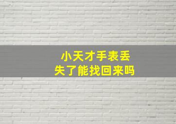 小天才手表丢失了能找回来吗