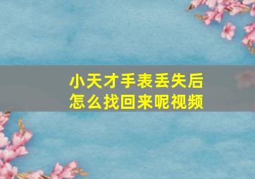 小天才手表丢失后怎么找回来呢视频