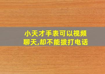 小天才手表可以视频聊天,却不能拔打电话