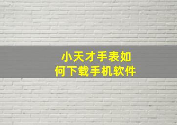 小天才手表如何下载手机软件