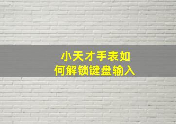 小天才手表如何解锁键盘输入