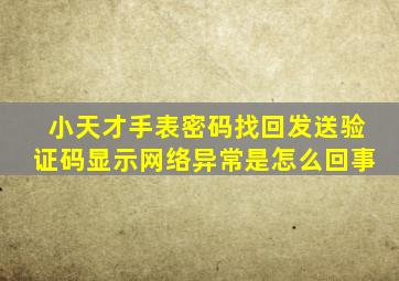 小天才手表密码找回发送验证码显示网络异常是怎么回事