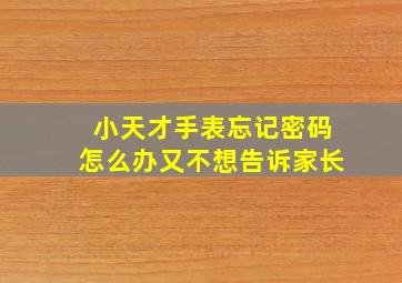 小天才手表忘记密码怎么办又不想告诉家长