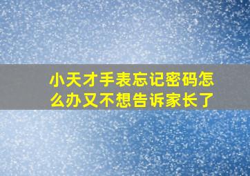 小天才手表忘记密码怎么办又不想告诉家长了