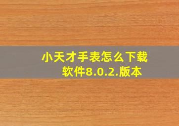 小天才手表怎么下载软件8.0.2.版本