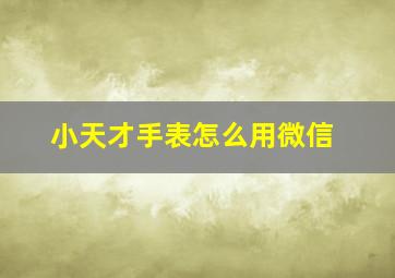 小天才手表怎么用微信