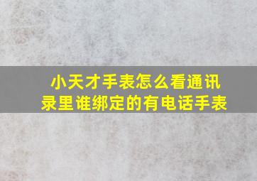 小天才手表怎么看通讯录里谁绑定的有电话手表