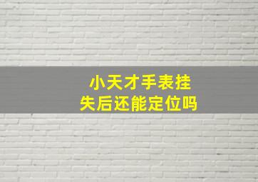 小天才手表挂失后还能定位吗