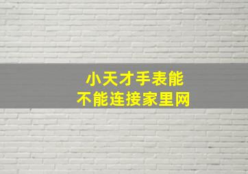 小天才手表能不能连接家里网