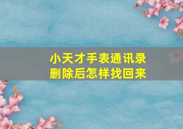 小天才手表通讯录删除后怎样找回来