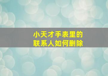 小天才手表里的联系人如何删除