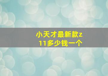 小天才最新款z11多少钱一个