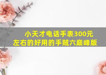 小天才电话手表300元左右的好用的手贼六巅峰版