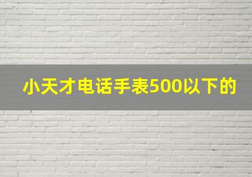 小天才电话手表500以下的