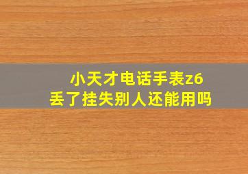 小天才电话手表z6丢了挂失别人还能用吗